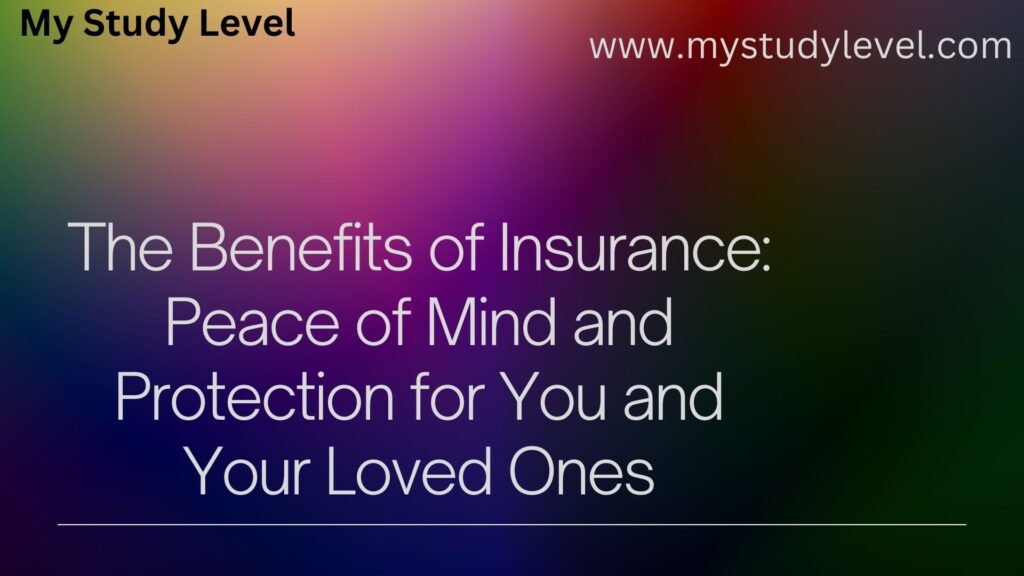 The Benefits of Insurance Peace of Mind and Protection for You and Your Loved Ones